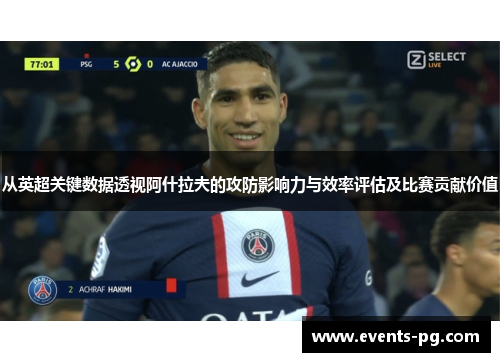 从英超关键数据透视阿什拉夫的攻防影响力与效率评估及比赛贡献价值