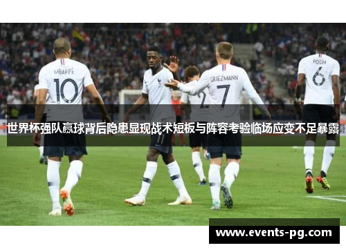 世界杯强队赢球背后隐患显现战术短板与阵容考验临场应变不足暴露