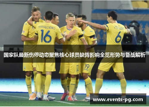 国家队最新伤停动态聚焦核心球员缺阵影响全览形势与备战解析