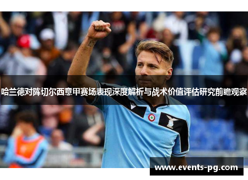 哈兰德对阵切尔西意甲赛场表现深度解析与战术价值评估研究前瞻观察