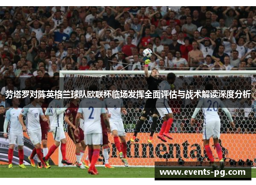 劳塔罗对阵英格兰球队欧联杯临场发挥全面评估与战术解读深度分析