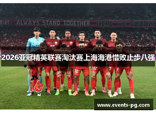 2026亚冠精英联赛淘汰赛上海海港惜败止步八强