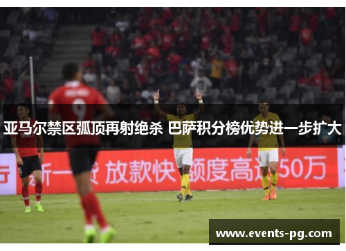 亚马尔禁区弧顶再射绝杀 巴萨积分榜优势进一步扩大