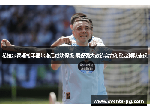 希拉尔德斯接手塞尔塔后成功保级 展现强大教练实力和稳定球队表现 希拉尔德斯接手塞尔塔后成功保级 展现强大教练实力和稳定球队表现