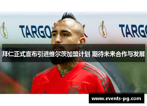 拜仁正式宣布引进维尔茨加盟计划 期待未来合作与发展 拜仁正式宣布引进维尔茨加盟计划 期待未来合作与发展