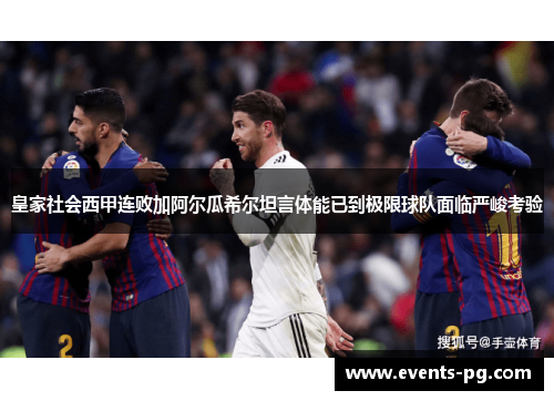 皇家社会西甲连败加阿尔瓜希尔坦言体能已到极限球队面临严峻考验