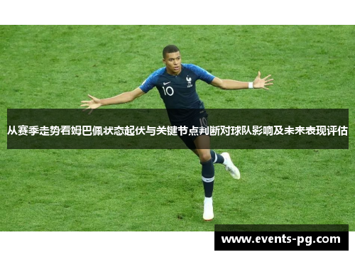 从赛季走势看姆巴佩状态起伏与关键节点判断对球队影响及未来表现评估