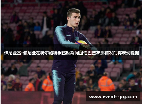 伊尼亚基·佩尼亚在特尔施特根伤缺期间担任巴塞罗那首发门将表现稳健 伊尼亚基·佩尼亚在特尔施特根伤缺期间担任巴塞罗那首发门将表现稳健