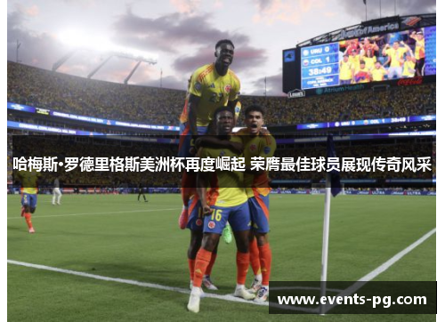 哈梅斯·罗德里格斯美洲杯再度崛起 荣膺最佳球员展现传奇风采