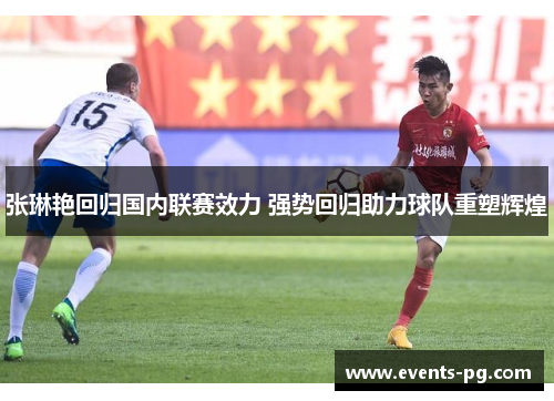 张琳艳回归国内联赛效力 强势回归助力球队重塑辉煌