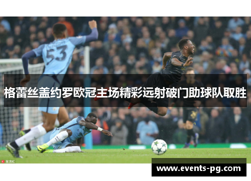 格蕾丝盖约罗欧冠主场精彩远射破门助球队取胜