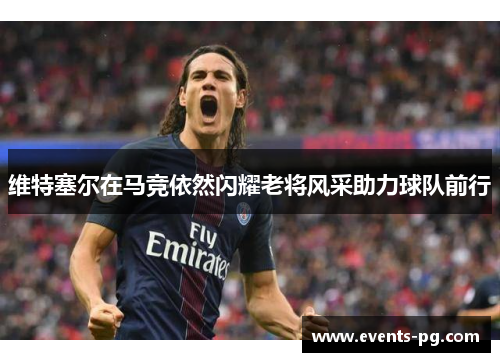 维特塞尔在马竞依然闪耀老将风采助力球队前行