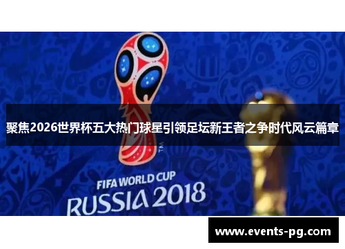 聚焦2026世界杯五大热门球星引领足坛新王者之争时代风云篇章