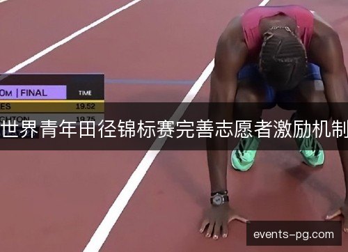 世界青年田径锦标赛完善志愿者激励机制