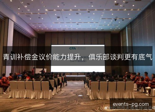 青训补偿金议价能力提升，俱乐部谈判更有底气